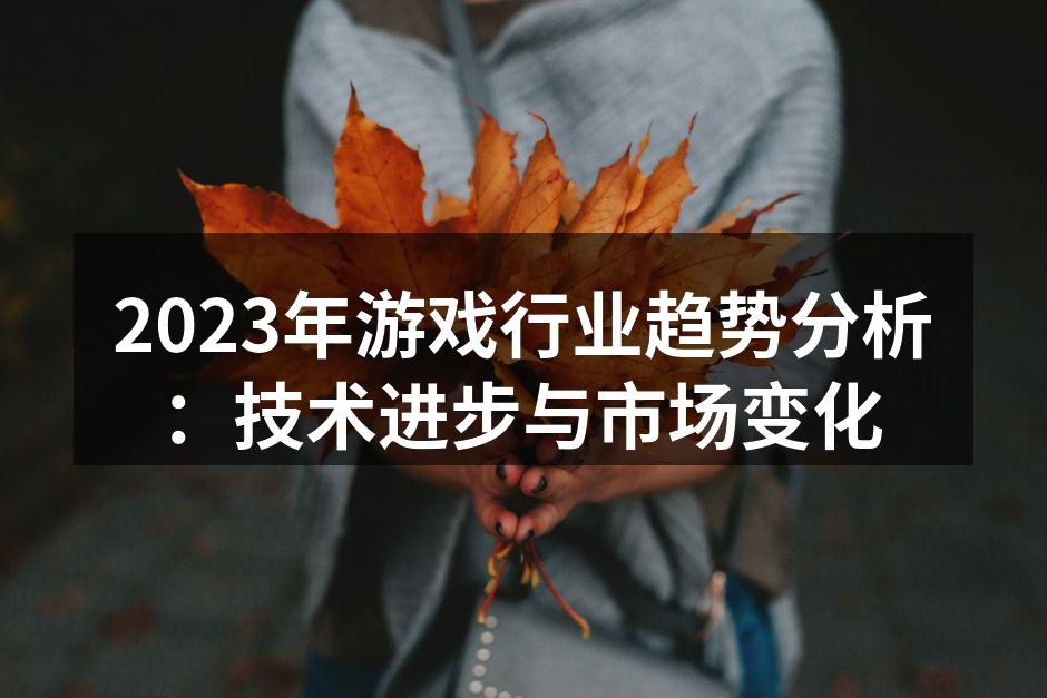 2023年游戏行业趋势分析：技术进步与市