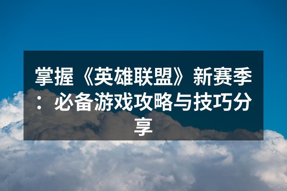 掌握《英雄联盟》新赛季：必备游戏攻略与技